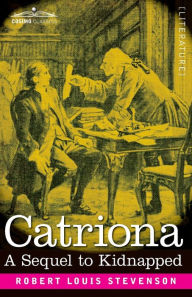 Title: Catriona: A Sequel to Kidnapped, Being Memoirs of the further Adventures of David Balfour at Home and Abroad, Author: Robert Louis Stevenson