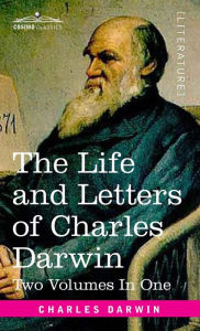 Title: The Life and Letters of Charles Darwin, Two Volumes in One: including an Autobiographical Chapter, Author: Charles Darwin