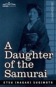 Title: A Daughter of the Samurai: How a Daughter of Feudal Japan, Living Hundreds of Years in One Generation, Became a Modern American, Author: Etsu Inagaki Sugimoto