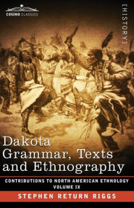 Title: Dakota Grammar, Texts and Ethnography: Volume IX, Author: Stephen Return Riggs