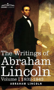 Title: The Writings of Abraham Lincoln: 1832-1843, Volume I, Author: Abraham Lincoln