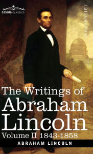 Title: The Writings of Abraham Lincoln: 1843-1858, Volume II, Author: Abraham Lincoln