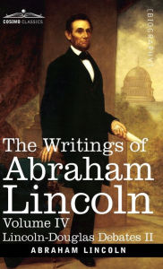 Title: The Writings of Abraham Lincoln: Lincoln-Douglas Debates II, Volume IV, Author: Abraham Lincoln