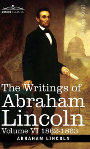 Title: The Writings of Abraham Lincoln: 1862-1863, Volume VI, Author: Abraham Lincoln