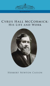 Title: Cyrus Hall McCormick His Life and Work, Author: Herbert Newton Casson
