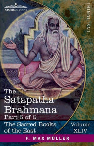 Title: The Satapatha Brahmana, Part 5 of 5: According to the Text of the Madhyandina School-Books 11-14, Author: Julius Eggeling
