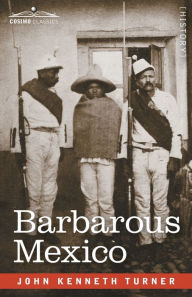 Title: Barbarous Mexico, Author: John Kenneth Turner