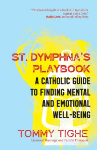 Title: St. Dymphna's Playbook: A Catholic Guide to Finding Mental and Emotional Well-Being, Author: Tommy Tighe
