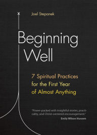 Title: Beginning Well: 7 Spiritual Practices for the First Year of Almost Anything, Author: Joel Stepanek
