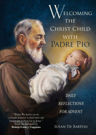 Title: Welcoming the Christ Child with Padre Pio: Daily Reflections for Advent, Author: Susan de Bartoli