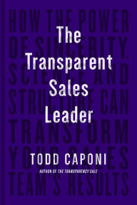 Title: The Transparent Sales Leader: How The Power of Sincerity, Science & Structure Can Transform Your Sales Team's Results, Author: Todd Caponi