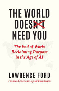 Title: The World Doesn't Need You: The End of Work: Reclaiming Purpose in the Age of AI, Author: Lawrence Ford