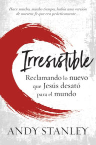 Title: Irresistible: Reclamando lo nuevo que Jesús desató para el mundo, Author: Andy Stanley