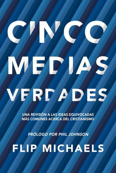 Cinco medias verdades: Una revisión a las ideas equivocadas más comunes acerca del cristianismo