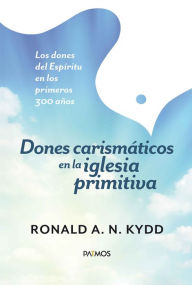 Title: Dones carismáticos en la iglesia primitiva: Los dones del Espíritu en los primeros 300 años, Author: Ronald Kydd