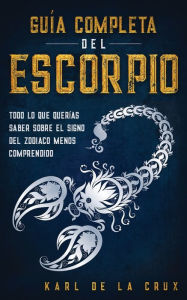 Title: GuÃ¯Â¿Â½a Completa del Escorpio: Todo lo que QuerÃ¯Â¿Â½as Saber Sobre el Signo del Zodiaco Menos Comprendido, Author: Karl de la Crux