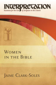 Title: Women in the Bible: Interpretation: Resources for the Use of Scripture in the Church, Author: Jaime Clark-Soles