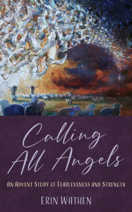 Title: Calling All Angels: An Advent Study of Fearlessness and Strength, Author: Erin Wathen