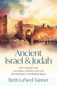 Title: Ancient Israel and Judah: Why History and Cultural Context Matter for Reading the Hebrew Bible, Author: Beth LaNeel Tanner