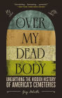 Over My Dead Body: Unearthing the Hidden History of America's Cemeteries