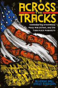 Title: Across the Tracks: Remembering Greenwood, Black Wall Street, and the Tulsa Race Massacre, Author: Alverne Ball