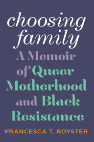 Title: Choosing Family: A Memoir of Queer Motherhood and Black Resistance, Author: Francesca T. Royster