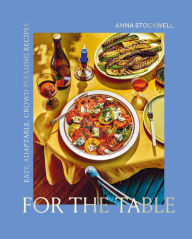 Title: For the Table: Easy, Adaptable, Crowd-Pleasing Recipes, Author: Anna Stockwell