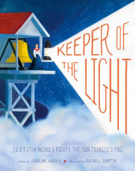Title: Keeper of the Light: Juliet Fish Nichols Fights the San Francisco Fog, Author: Caroline Arnold