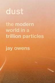 Title: Dust: The Modern World in a Trillion Particles, Author: Jay Owens