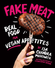 Title: Fake Meat: Real Food for Vegan Appetites, Author: Isa Chandra Moskowitz