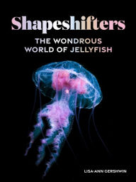 Title: Shapeshifters: The Wondrous World of Jellyfish, Author: Lisa-ann Gershwin