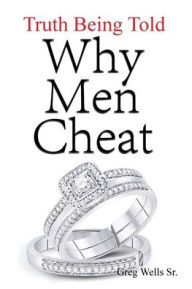 Title: Why Men Cheat: Truth Being Told, Author: Greg Wells Sr.