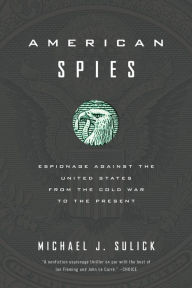 Title: American Spies: Espionage against the United States from the Cold War to the Present, Author: Michael J. Sulick