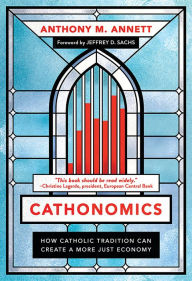 Title: Cathonomics: How Catholic Tradition Can Create a More Just Economy, Author: Anthony M. Annett