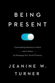 Title: Being Present: Commanding Attention at Work (and at Home) by Managing Your Social Presence, Author: Jeanine W. Turner