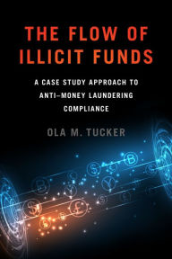 Title: The Flow of Illicit Funds: A Case Study Approach to Anti-Money Laundering Compliance, Author: Ola M. Tucker