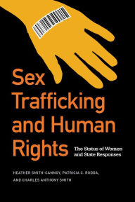 Title: Sex Trafficking and Human Rights: The Status of Women and State Responses, Author: Heather Smith-Cannoy