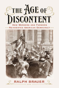 Title: The Age of Discontent: How Workers and Farmers Reinvented American Democracy, Author: Ralph Brauer