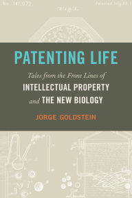 Title: Patenting Life: Tales from the Front Lines of Intellectual Property and the New Biology, Author: Jorge Goldstein