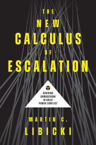 Title: The New Calculus of Escalation: Avoiding Armageddon in Great Power Conflict, Author: Martin C. Libicki