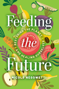 Title: Feeding the Future: Restoring the Planet and Healing Ourselves, Author: Nicole Negowetti