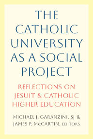 Title: The Catholic University as a Social Project: Reflections on Jesuit and Catholic Higher Education, Author: James P. McCartin