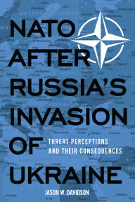 Title: NATO After Russia's Invasion of Ukraine: Threat Perceptions and Their Consequences, Author: Jason W Davidson