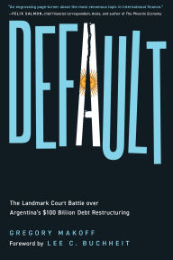 Title: Default: The Landmark Court Battle over Argentina's $100 Billion Debt Restructuring, Author: Gregory Makoff