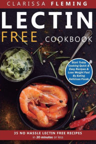 Title: Lectin Free Cookbook: No Hassle Lectin Free Recipes In 30 Minutes or Less (Start Today Cooking Quick & Easy Recipes & Lose Weight Fast By Eating Delicious Foods Also Known As The Plant Paradox Diet), Author: Clarissa Fleming