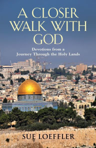 Title: A Closer Walk with God: Devotions from a Journey Through the Holy Lands, Author: Sue Loeffler