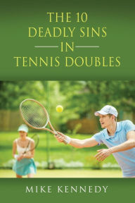 Title: THE 10 DEADLY SINS in TENNIS DOUBLES: How to Improve Your Game, Tomorrow, Without Practicing!, Author: Mike Kennedy