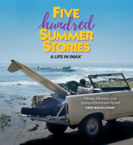 Title: Five Hundred Summer Stories: A Life in IMAX®, Author: Greg MacGillivray