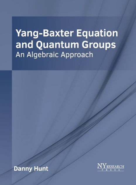 YangBaxter Equation and Quantum Groups An Algebraic Approach by Danny