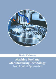 Title: Machine Tool and Manufacturing Technology: Twin Control Approaches, Author: David Calloway